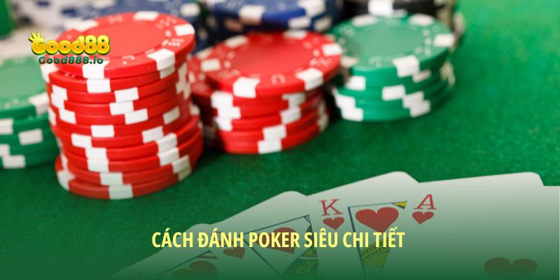 Cách đánh poker siêu chi tiết giúp tân binh tự tin nhập cuộc