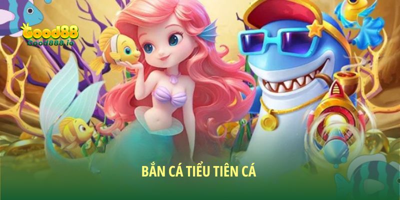 Bắn cá tiểu tiên cá Good88 - Trò chơi hot hit bậc nhất 2025