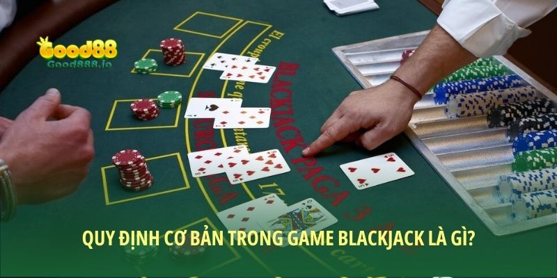 Quy định cơ bản trong game Blackjack là gì?