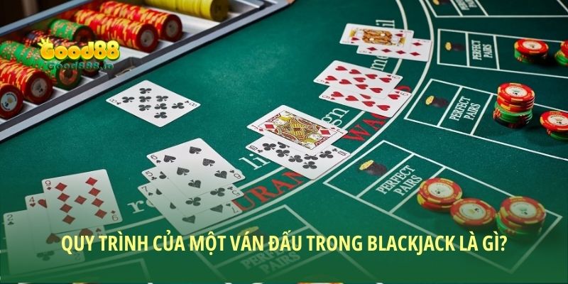 Quy trình của một ván đấu trong Blackjack là gì?
