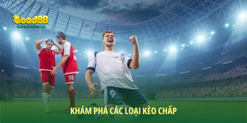 Các Loại Kèo Chấp - Kiểu Chơi Cá Cược Bóng Đá Hot Nhất 2025