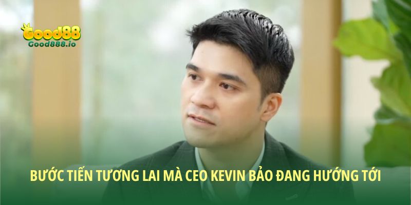 Bước tiến tương lai mà CEO Kevin Bảo đang hướng tới
