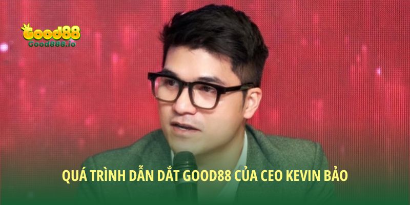 Quá trình dẫn dắt Good88 của CEO Kevin Bảo