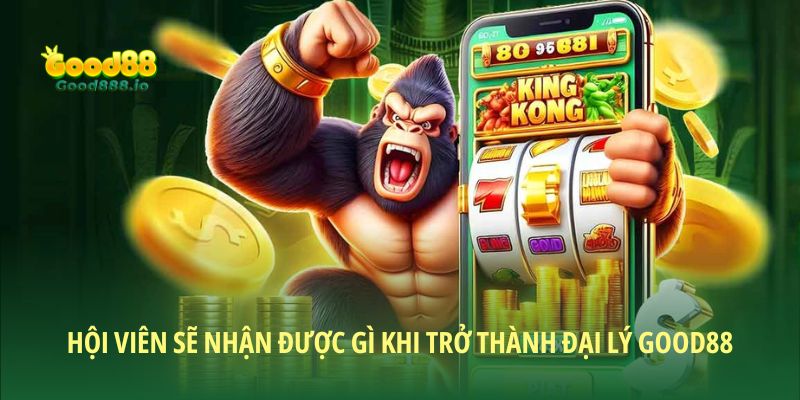 Hội viên sẽ nhận được gì khi trở thành Đại lý Good88