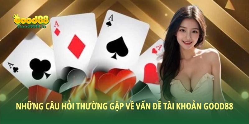 Những câu hỏi thường gặp về vấn đề tài khoản Good88