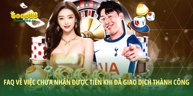 FAQ về việc chưa nhận được tiền khi đã giao dịch thành công