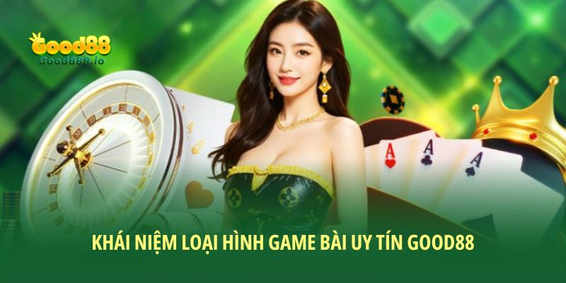 Khái niệm loại hình game bài uy tín Good88
