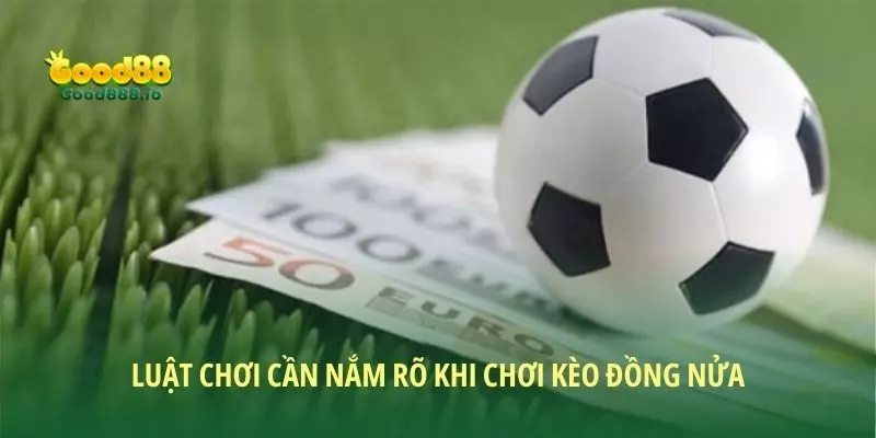 Luật chơi cần nắm rõ khi chơi kèo đồng nửa