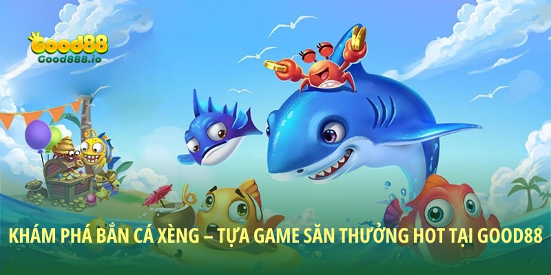 Khám phá bắn cá Xèng – Tựa game săn thưởng hot tại Good88