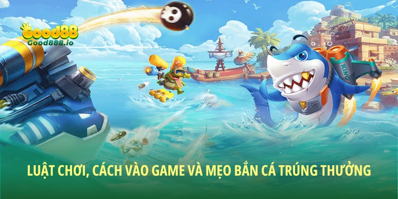 Luật chơi, cách vào game và mẹo bắn cá trúng thưởng