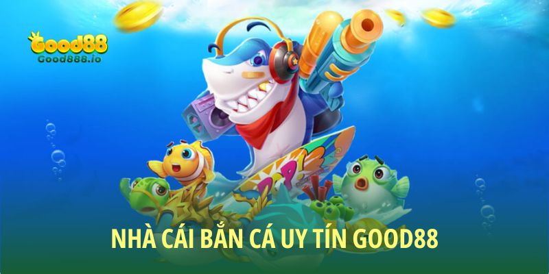Nhà cái bắn cá uy tín hàng đầu hiện nay - Good88