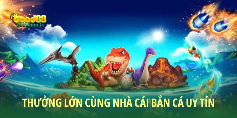 Khi gia nhập nhà cái bắn cá uy tín nhận về tay thưởng lớn