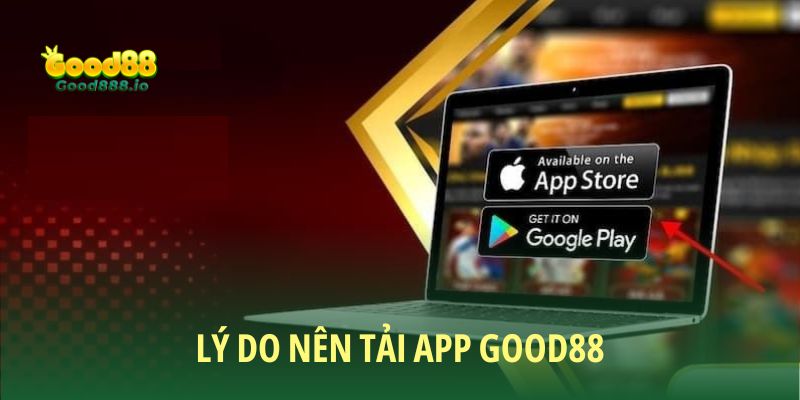 Tại sao bạn nên tải app Good88