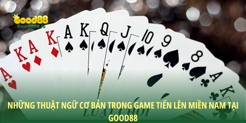 Những thuật ngữ cơ bản trong game tiến lên miền Nam tại Good88