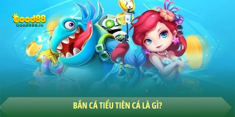 Tổng quan về trò chơi bắn cá tiểu tiên cá Good88
